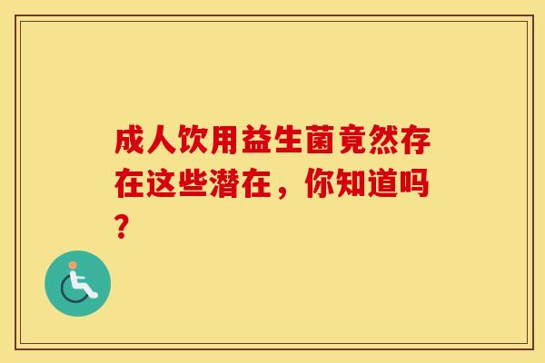 成人饮用益生菌竟然存在这些潜在，你知道吗？