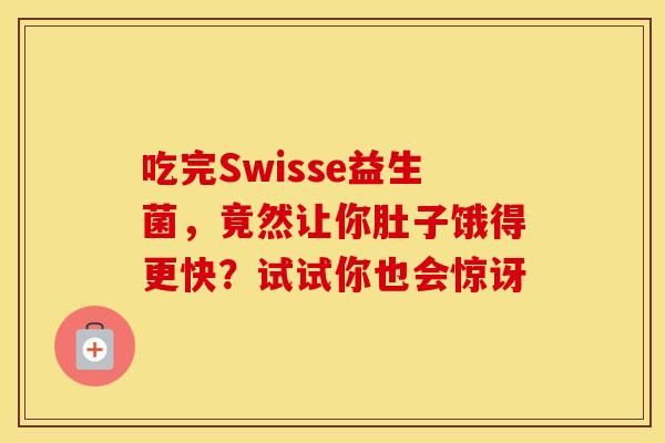 吃完Swisse益生菌，竟然让你肚子饿得更快？试试你也会惊讶