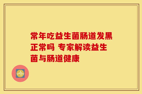 常年吃益生菌肠道发黑正常吗 专家解读益生菌与肠道健康