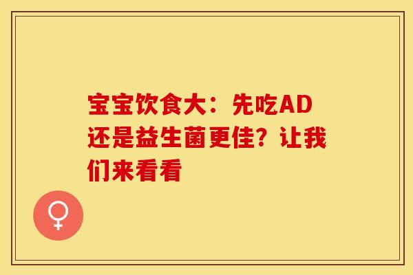 宝宝饮食大：先吃AD还是益生菌更佳？让我们来看看