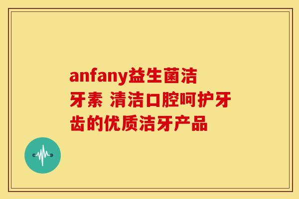 anfany益生菌洁牙素 清洁口腔呵护牙齿的优质洁牙产品