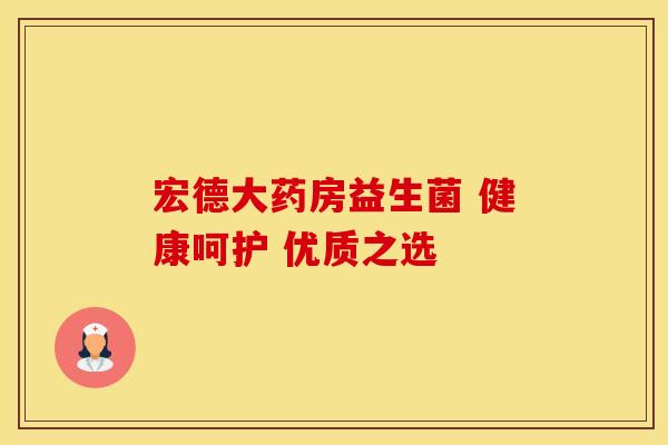 宏德大药房益生菌 健康呵护 优质之选
