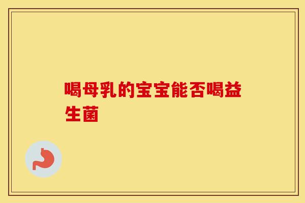 喝母乳的宝宝能否喝益生菌