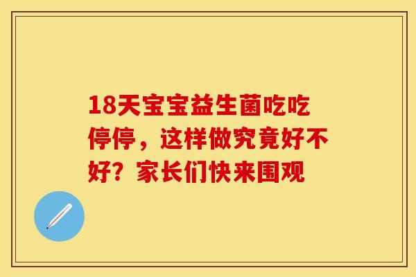 18天宝宝益生菌吃吃停停，这样做究竟好不好？家长们快来围观