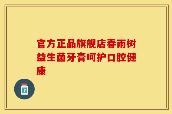 官方正品旗舰店春雨树益生菌牙膏呵护口腔健康