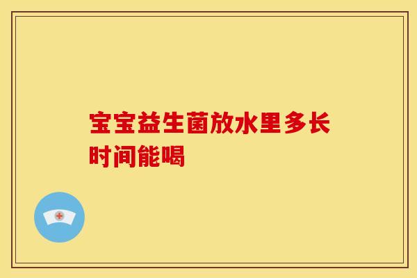 宝宝益生菌放水里多长时间能喝