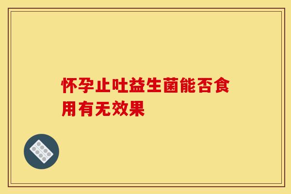 怀孕止吐益生菌能否食用有无效果