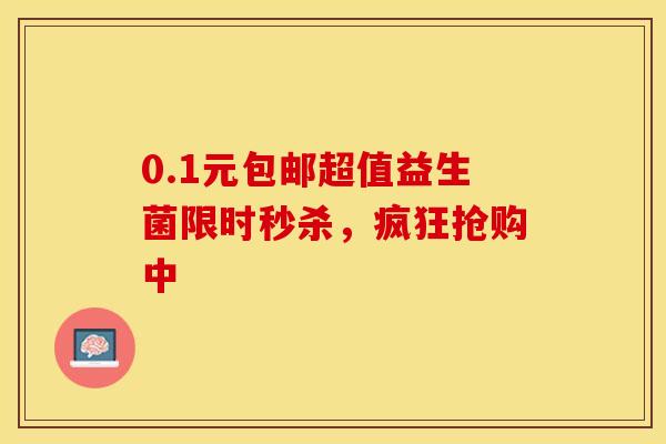 0.1元包邮超值益生菌限时秒杀，疯狂抢购中