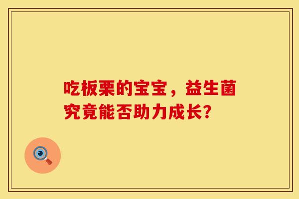 吃板栗的宝宝，益生菌究竟能否助力成长？