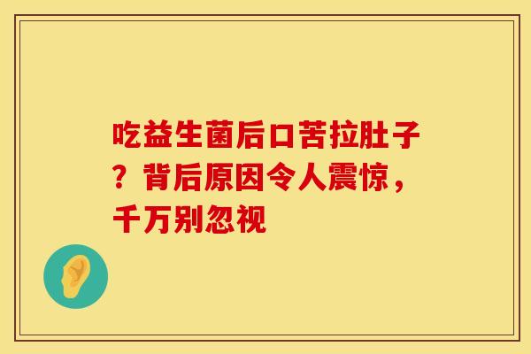 吃益生菌后口苦拉肚子？背后原因令人震惊，千万别忽视