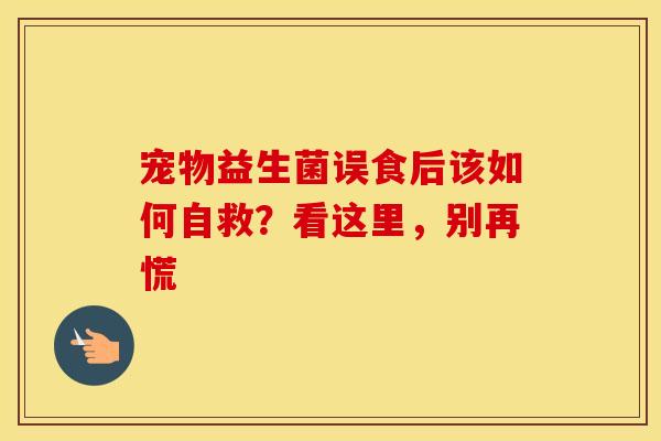 宠物益生菌误食后该如何自救？看这里，别再慌
