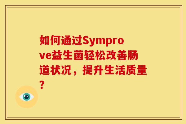 如何通过Symprove益生菌轻松改善肠道状况，提升生活质量？