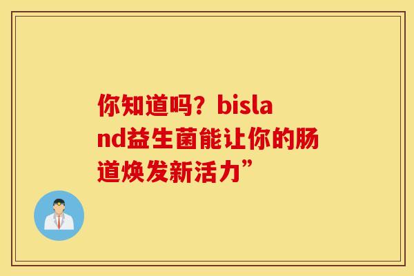 你知道吗？bisland益生菌能让你的肠道焕发新活力”