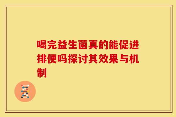喝完益生菌真的能促进排便吗探讨其效果与机制