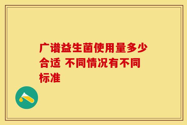 广谱益生菌使用量多少合适 不同情况有不同标准
