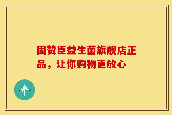 固赞臣益生菌旗舰店正品，让你购物更放心
