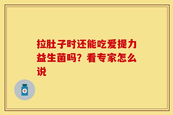 拉肚子时还能吃爱提力益生菌吗？看专家怎么说
