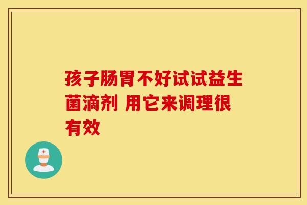 孩子肠胃不好试试益生菌滴剂 用它来调理很有效