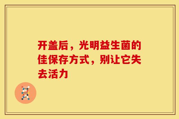 开盖后，光明益生菌的佳保存方式，别让它失去活力