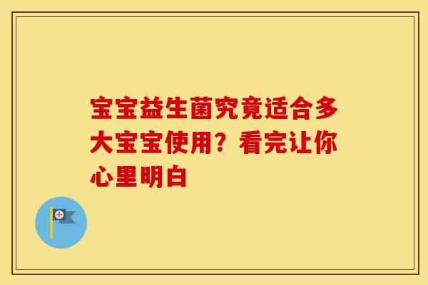 宝宝益生菌究竟适合多大宝宝使用？看完让你心里明白