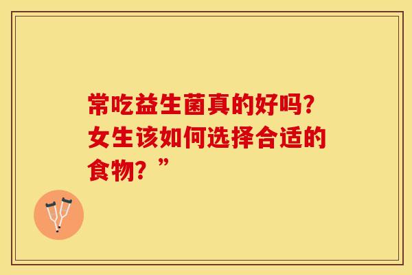 常吃益生菌真的好吗？女生该如何选择合适的食物？”