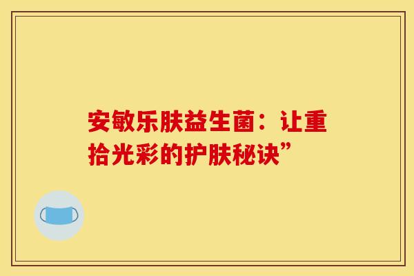 安敏乐肤益生菌：让重拾光彩的护肤秘诀”