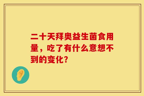 二十天拜奥益生菌食用量，吃了有什么意想不到的变化？