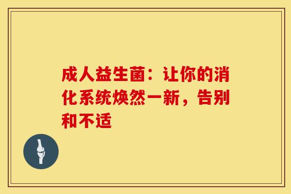 成人益生菌：让你的消化系统焕然一新，告别和不适