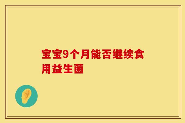 宝宝9个月能否继续食用益生菌