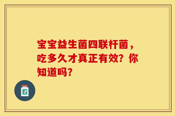 宝宝益生菌四联杆菌，吃多久才真正有效？你知道吗？