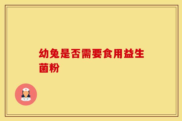 幼兔是否需要食用益生菌粉