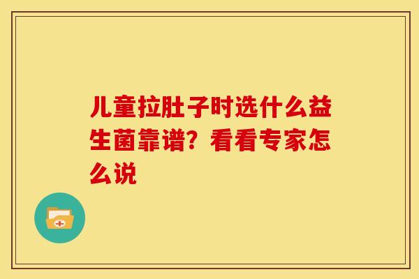 儿童拉肚子时选什么益生菌靠谱？看看专家怎么说