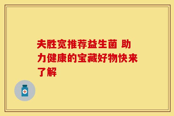 夫胜宽推荐益生菌 助力健康的宝藏好物快来了解
