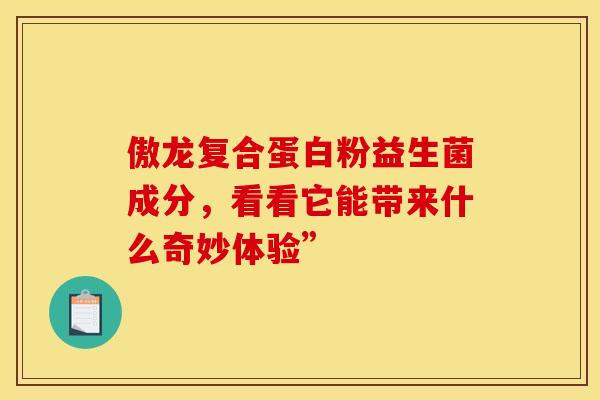 傲龙复合蛋白粉益生菌成分，看看它能带来什么奇妙体验”