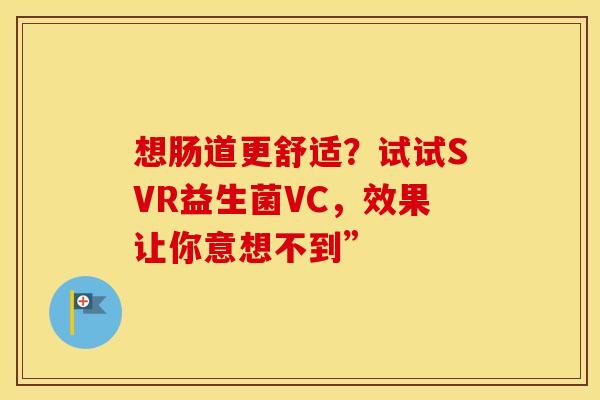 想肠道更舒适？试试SVR益生菌VC，效果让你意想不到”