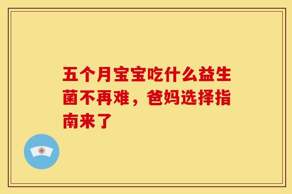 五个月宝宝吃什么益生菌不再难，爸妈选择指南来了