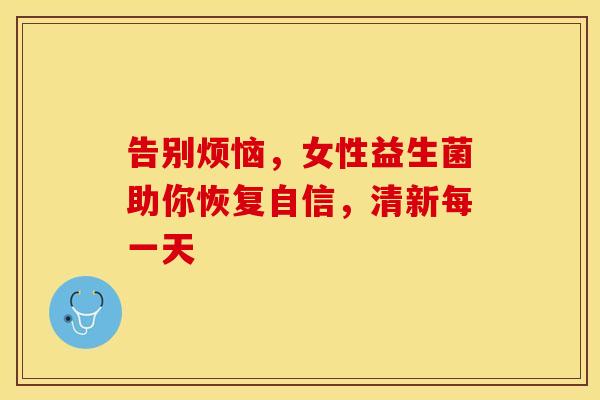 告别烦恼，女性益生菌助你恢复自信，清新每一天