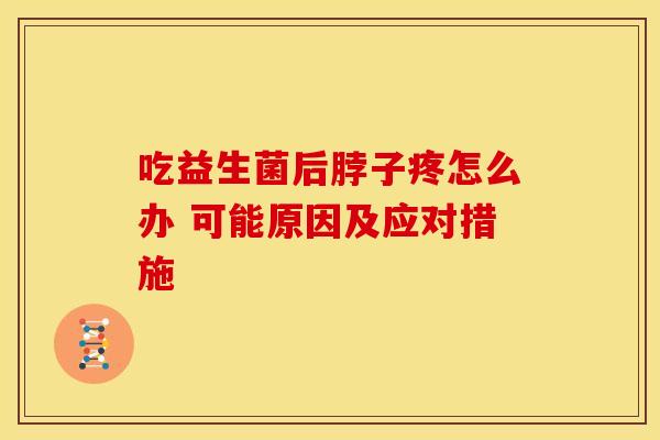 吃益生菌后脖子疼怎么办 可能原因及应对措施
