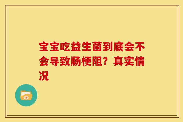 宝宝吃益生菌到底会不会导致肠梗阻？真实情况