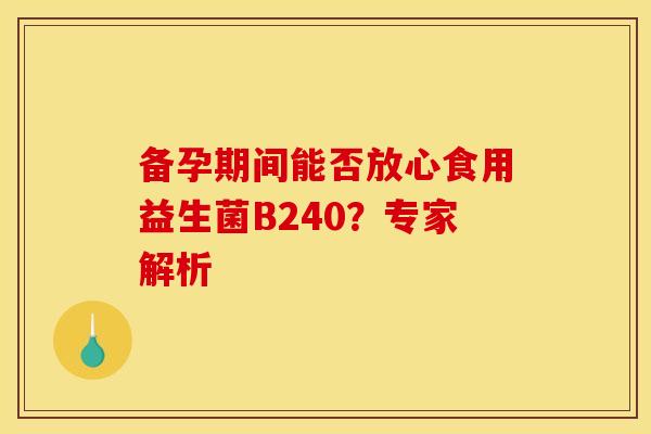 备孕期间能否放心食用益生菌B240？专家解析