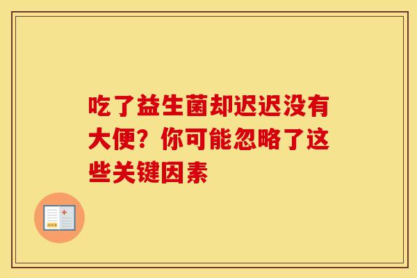 吃了益生菌却迟迟没有大便？你可能忽略了这些关键因素