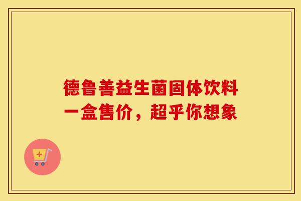 德鲁善益生菌固体饮料一盒售价，超乎你想象