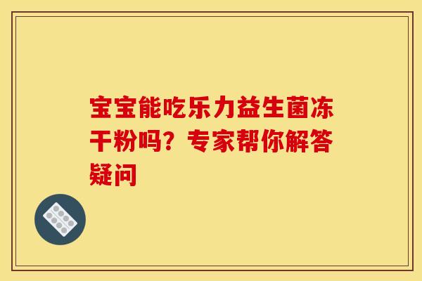 宝宝能吃乐力益生菌冻干粉吗？专家帮你解答疑问