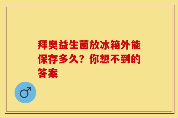 拜奥益生菌放冰箱外能保存多久？你想不到的答案