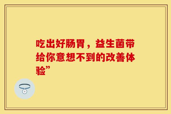 吃出好肠胃，益生菌带给你意想不到的改善体验”