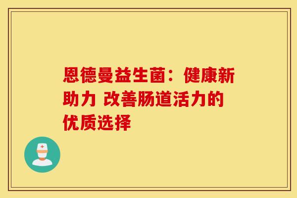 恩德曼益生菌：健康新助力 改善肠道活力的优质选择