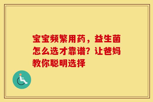 宝宝频繁用药，益生菌怎么选才靠谱？让爸妈教你聪明选择