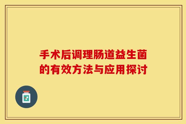 手术后调理肠道益生菌的有效方法与应用探讨
