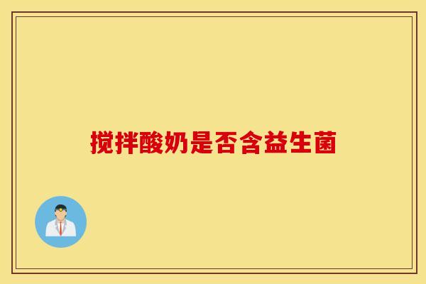 搅拌酸奶是否含益生菌