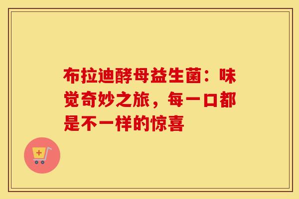 布拉迪酵母益生菌：味觉奇妙之旅，每一口都是不一样的惊喜